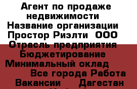 Агент по продаже недвижимости › Название организации ­ Простор-Риэлти, ООО › Отрасль предприятия ­ Бюджетирование › Минимальный оклад ­ 140 000 - Все города Работа » Вакансии   . Дагестан респ.,Избербаш г.